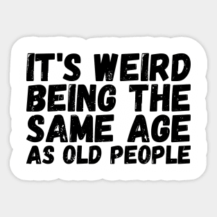 It's Weird Being The Same Age As Old People Sticker